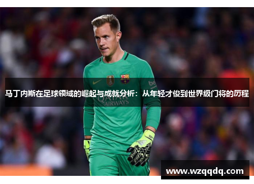 马丁内斯在足球领域的崛起与成就分析:从年轻才俊到世界级门将的历程
