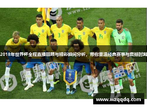 2018年世界杯全程直播回顾与精彩瞬间分析,带你重温经典赛事与震撼时刻