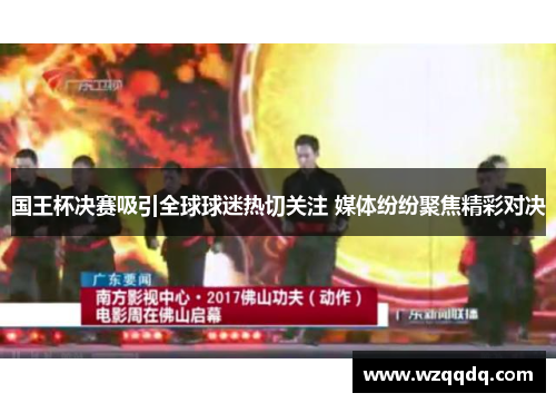 国王杯决赛吸引全球球迷热切关注 媒体纷纷聚焦精彩对决