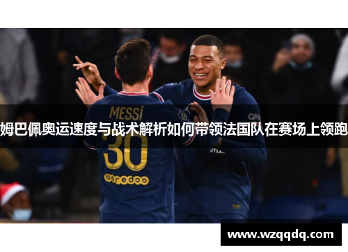 姆巴佩奥运速度与战术解析如何带领法国队在赛场上领跑