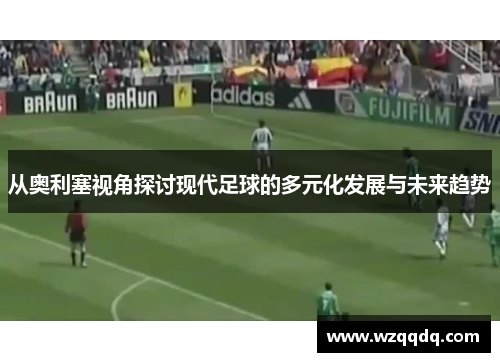 从奥利塞视角探讨现代足球的多元化发展与未来趋势