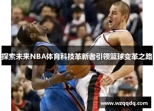 探索未来NBA体育科技革新者引领篮球变革之路