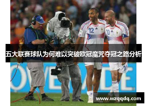 五大联赛球队为何难以突破欧冠魔咒夺冠之路分析