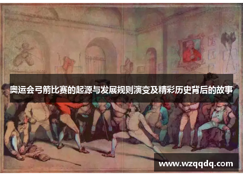 奥运会弓箭比赛的起源与发展规则演变及精彩历史背后的故事
