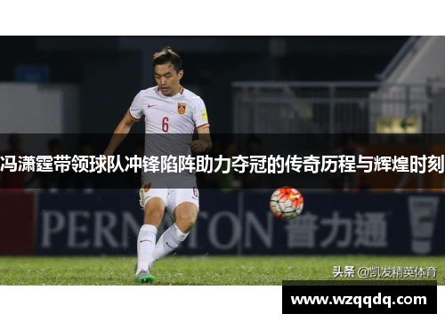 冯潇霆带领球队冲锋陷阵助力夺冠的传奇历程与辉煌时刻