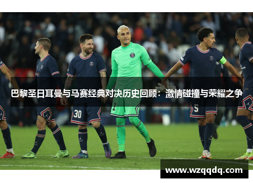 巴黎圣日耳曼与马赛经典对决历史回顾：激情碰撞与荣耀之争