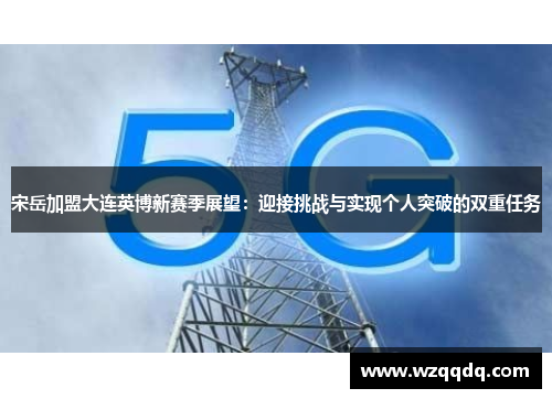 宋岳加盟大连英博新赛季展望：迎接挑战与实现个人突破的双重任务