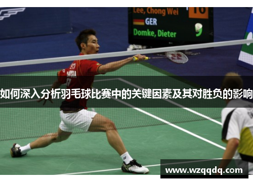 如何深入分析羽毛球比赛中的关键因素及其对胜负的影响