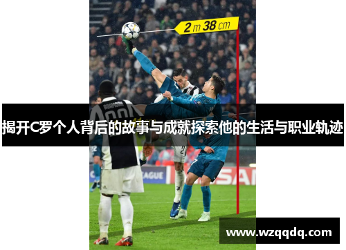 揭开C罗个人背后的故事与成就探索他的生活与职业轨迹