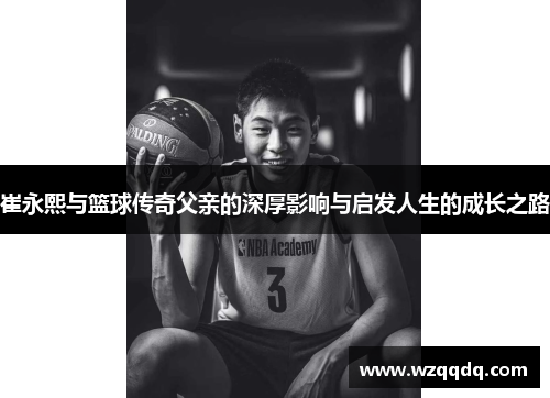 崔永熙与篮球传奇父亲的深厚影响与启发人生的成长之路