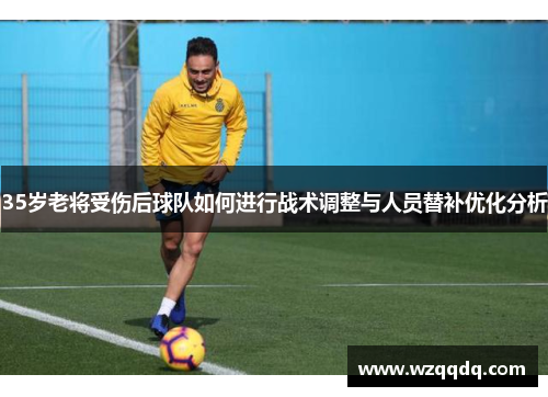 35岁老将受伤后球队如何进行战术调整与人员替补优化分析