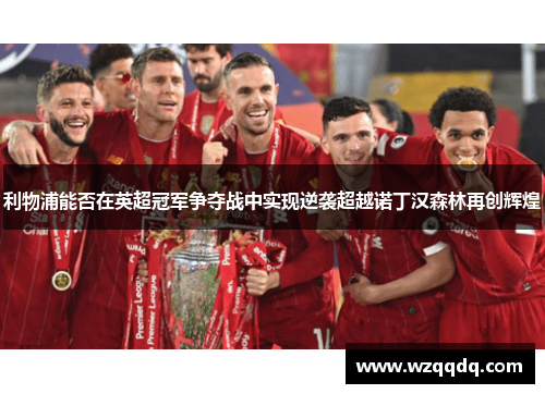 利物浦能否在英超冠军争夺战中实现逆袭超越诺丁汉森林再创辉煌
