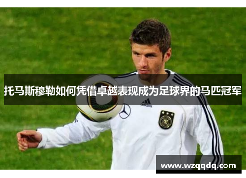 托马斯穆勒如何凭借卓越表现成为足球界的马匹冠军