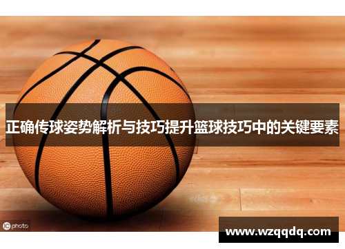 正确传球姿势解析与技巧提升篮球技巧中的关键要素