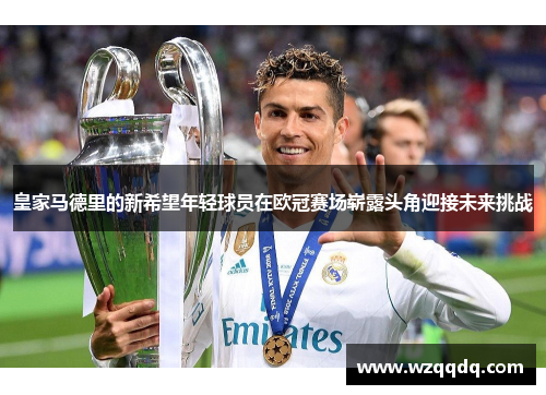 皇家马德里的新希望年轻球员在欧冠赛场崭露头角迎接未来挑战