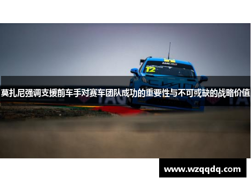 莫扎尼强调支援前车手对赛车团队成功的重要性与不可或缺的战略价值