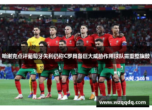 哈谢克点评葡萄牙失利仍称C罗具备巨大威胁作用球队需重整旗鼓