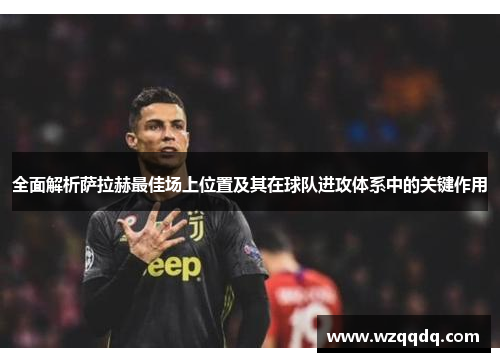 全面解析萨拉赫最佳场上位置及其在球队进攻体系中的关键作用 全面解析萨拉赫最佳场上位置及其在球队进攻体系中的关键作用
