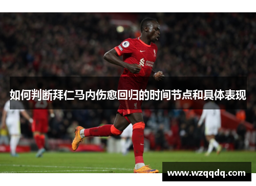 如何判断拜仁马内伤愈回归的时间节点和具体表现 如何判断拜仁马内伤愈回归的时间节点和具体表现