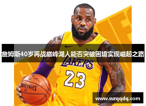 詹姆斯40岁再战巅峰湖人能否突破困境实现崛起之路